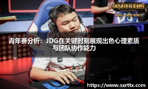 青年赛分析：JDG在关键时刻展现出色心理素质与团队协作能力