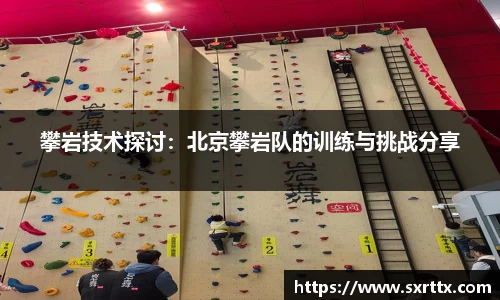 攀岩技术探讨：北京攀岩队的训练与挑战分享