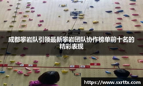 成都攀岩队引领最新攀岩团队协作榜单前十名的精彩表现