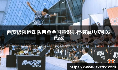 西安极限运动队荣登全国意识排行榜第八位引发热议