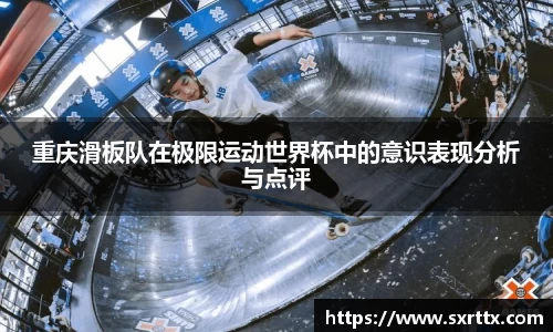 重庆滑板队在极限运动世界杯中的意识表现分析与点评