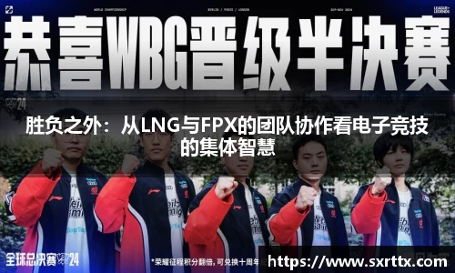 胜负之外：从LNG与FPX的团队协作看电子竞技的集体智慧