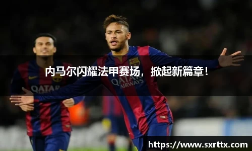 内马尔闪耀法甲赛场，掀起新篇章！