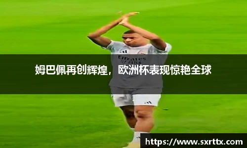 姆巴佩再创辉煌，欧洲杯表现惊艳全球