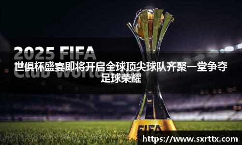 世俱杯盛宴即将开启全球顶尖球队齐聚一堂争夺足球荣耀