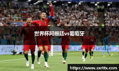 世界杯阿根廷vs葡萄牙