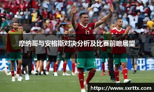 摩纳哥与安格斯对决分析及比赛前瞻展望