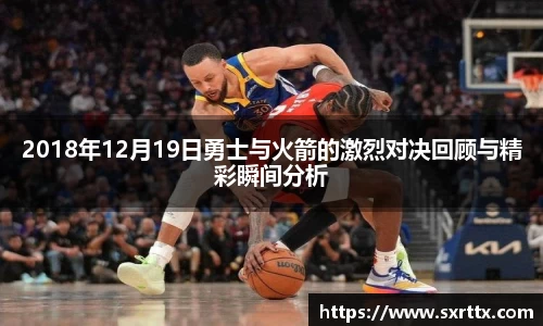 2018年12月19日勇士与火箭的激烈对决回顾与精彩瞬间分析