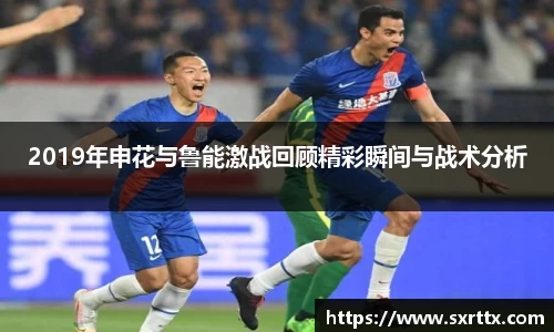 2019年申花与鲁能激战回顾精彩瞬间与战术分析