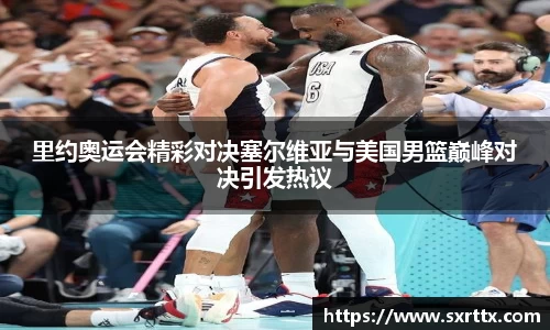 里约奥运会精彩对决塞尔维亚与美国男篮巅峰对决引发热议