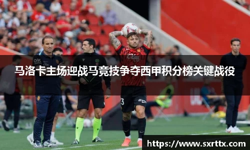 马洛卡主场迎战马竞技争夺西甲积分榜关键战役