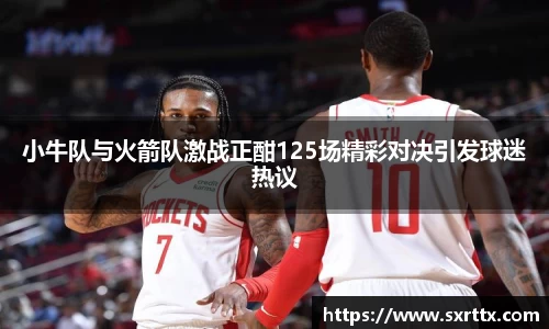 小牛队与火箭队激战正酣125场精彩对决引发球迷热议