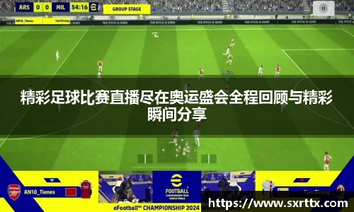 精彩足球比赛直播尽在奥运盛会全程回顾与精彩瞬间分享