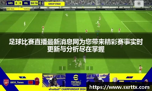 足球比赛直播最新消息网为您带来精彩赛事实时更新与分析尽在掌握