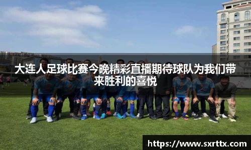 大连人足球比赛今晚精彩直播期待球队为我们带来胜利的喜悦