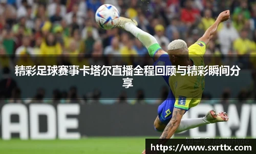精彩足球赛事卡塔尔直播全程回顾与精彩瞬间分享
