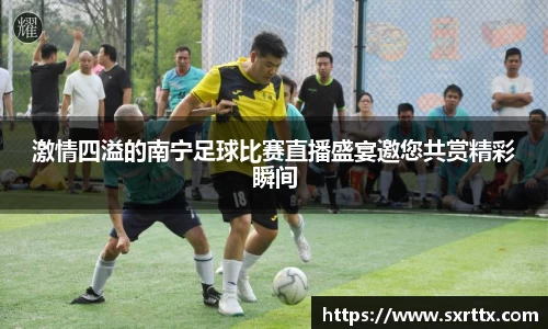 激情四溢的南宁足球比赛直播盛宴邀您共赏精彩瞬间