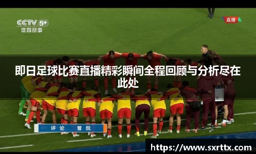 即日足球比赛直播精彩瞬间全程回顾与分析尽在此处