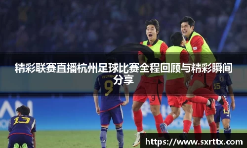 精彩联赛直播杭州足球比赛全程回顾与精彩瞬间分享