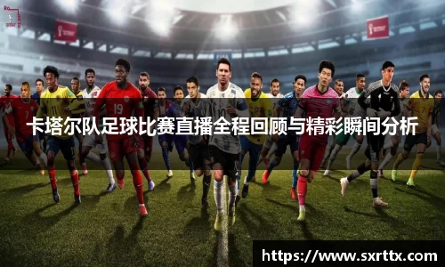 卡塔尔队足球比赛直播全程回顾与精彩瞬间分析