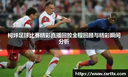 柯坪足球比赛精彩直播回放全程回顾与精彩瞬间分析