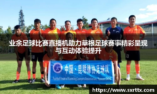 业余足球比赛直播机助力草根足球赛事精彩呈现与互动体验提升