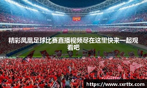 精彩凤凰足球比赛直播视频尽在这里快来一起观看吧