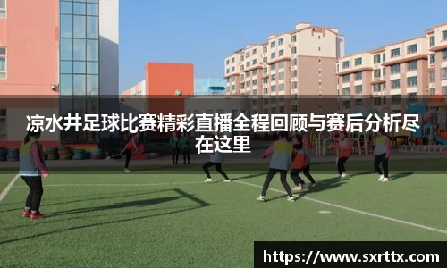 凉水井足球比赛精彩直播全程回顾与赛后分析尽在这里