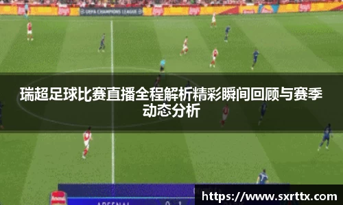 瑞超足球比赛直播全程解析精彩瞬间回顾与赛季动态分析