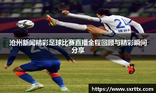 沧州新闻精彩足球比赛直播全程回顾与精彩瞬间分享