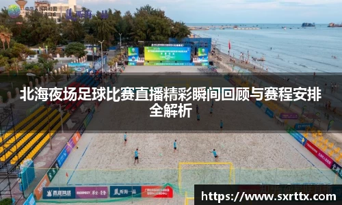 北海夜场足球比赛直播精彩瞬间回顾与赛程安排全解析