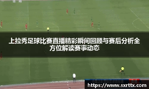 上拉秀足球比赛直播精彩瞬间回顾与赛后分析全方位解读赛事动态