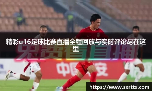 精彩u16足球比赛直播全程回放与实时评论尽在这里