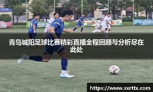 青岛城阳足球比赛精彩直播全程回顾与分析尽在此处
