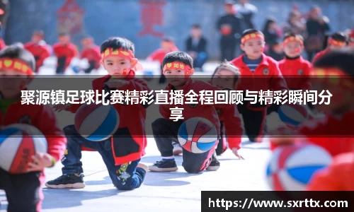 聚源镇足球比赛精彩直播全程回顾与精彩瞬间分享