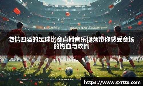 激情四溢的足球比赛直播音乐视频带你感受赛场的热血与欢愉