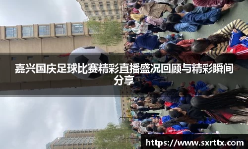 嘉兴国庆足球比赛精彩直播盛况回顾与精彩瞬间分享