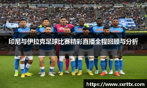 印尼与伊拉克足球比赛精彩直播全程回顾与分析