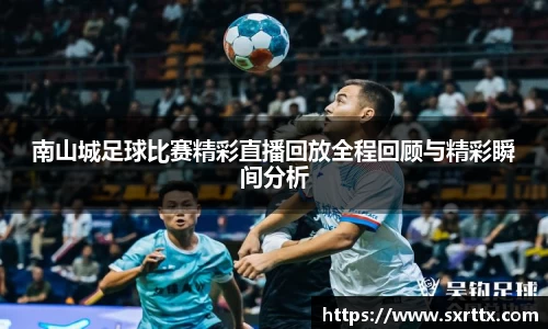 南山城足球比赛精彩直播回放全程回顾与精彩瞬间分析