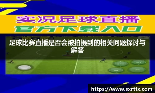 足球比赛直播是否会被拍摄到的相关问题探讨与解答