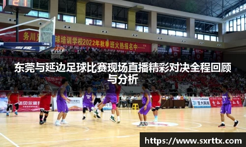 东莞与延边足球比赛现场直播精彩对决全程回顾与分析