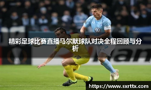 精彩足球比赛直播马尔默球队对决全程回顾与分析