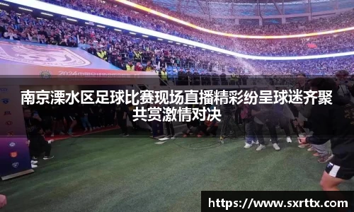 南京溧水区足球比赛现场直播精彩纷呈球迷齐聚共赏激情对决