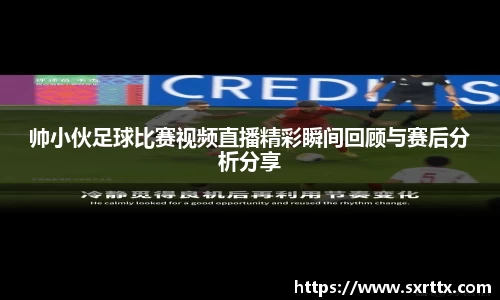 帅小伙足球比赛视频直播精彩瞬间回顾与赛后分析分享
