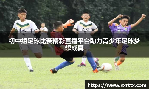 初中组足球比赛精彩直播平台助力青少年足球梦想成真