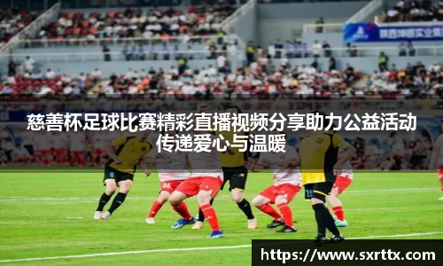 慈善杯足球比赛精彩直播视频分享助力公益活动传递爱心与温暖