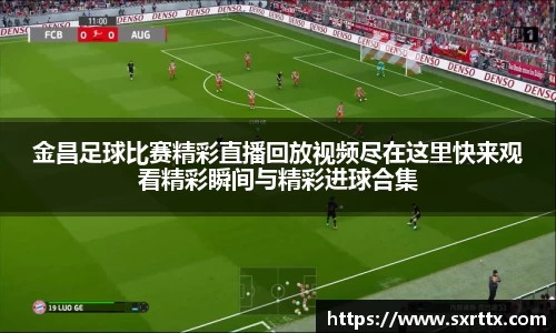 金昌足球比赛精彩直播回放视频尽在这里快来观看精彩瞬间与精彩进球合集