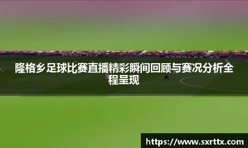 隆格乡足球比赛直播精彩瞬间回顾与赛况分析全程呈现