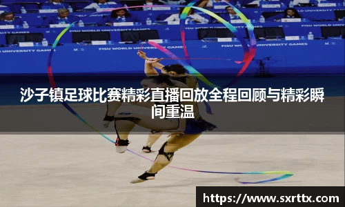 沙子镇足球比赛精彩直播回放全程回顾与精彩瞬间重温