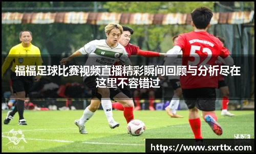福福足球比赛视频直播精彩瞬间回顾与分析尽在这里不容错过